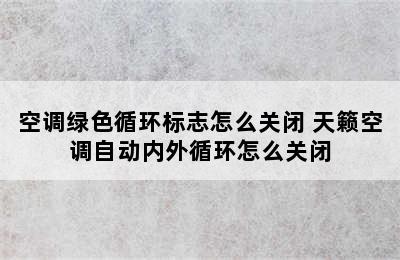 空调绿色循环标志怎么关闭 天籁空调自动内外循环怎么关闭